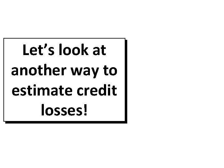 Let’s look at another way to estimate credit losses! 