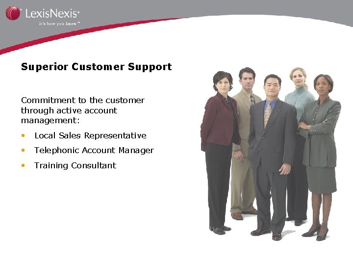 Superior Customer Support Commitment to the customer through active account management: • Local Sales