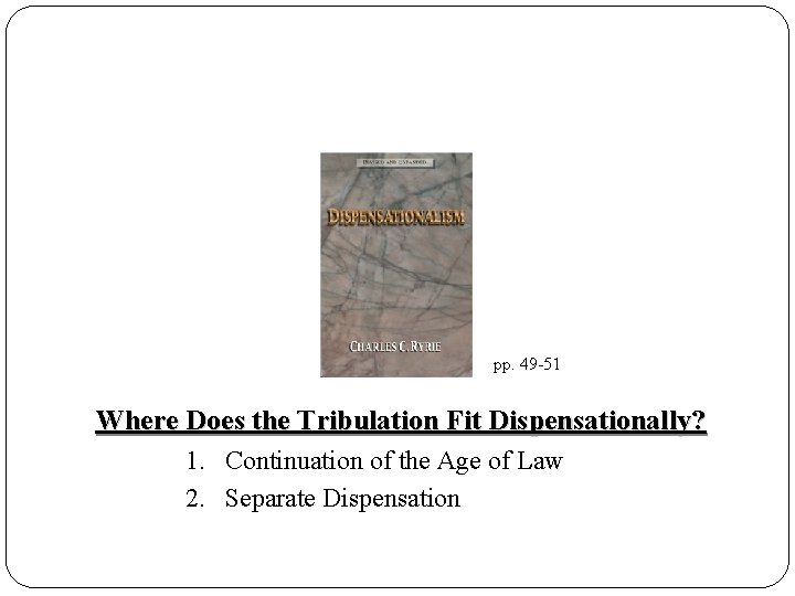 pp. 49 -51 Where Does the Tribulation Fit Dispensationally? 1. Continuation of the Age