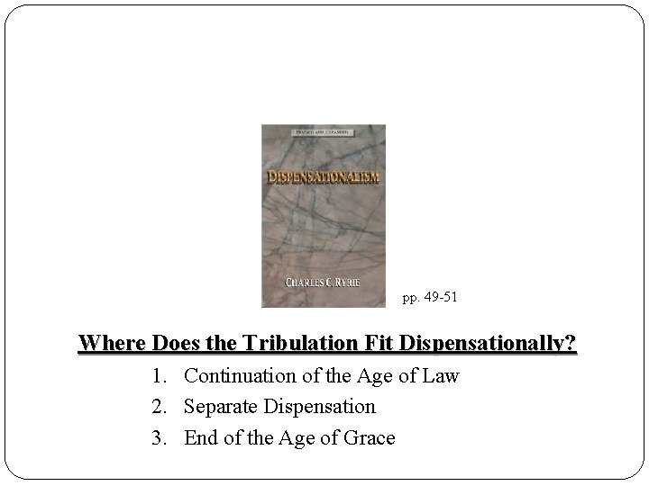 pp. 49 -51 Where Does the Tribulation Fit Dispensationally? 1. Continuation of the Age