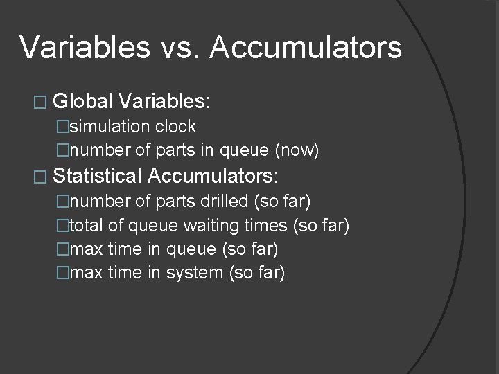 Variables vs. Accumulators � Global Variables: �simulation clock �number of parts in queue (now)