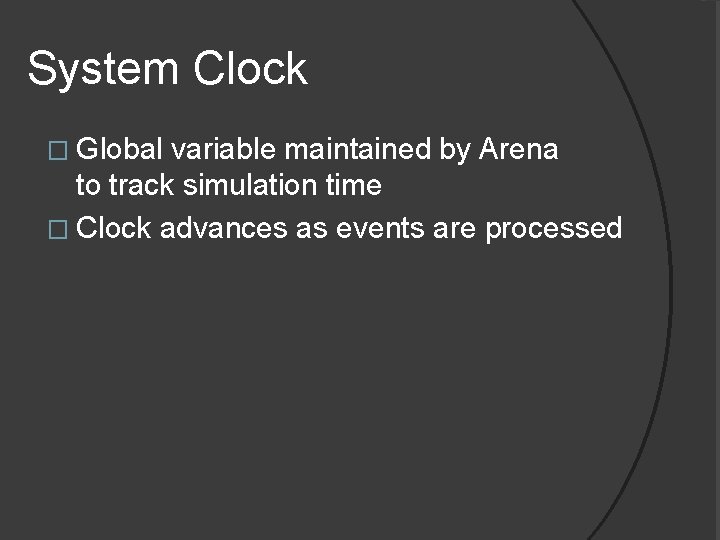 System Clock � Global variable maintained by Arena to track simulation time � Clock