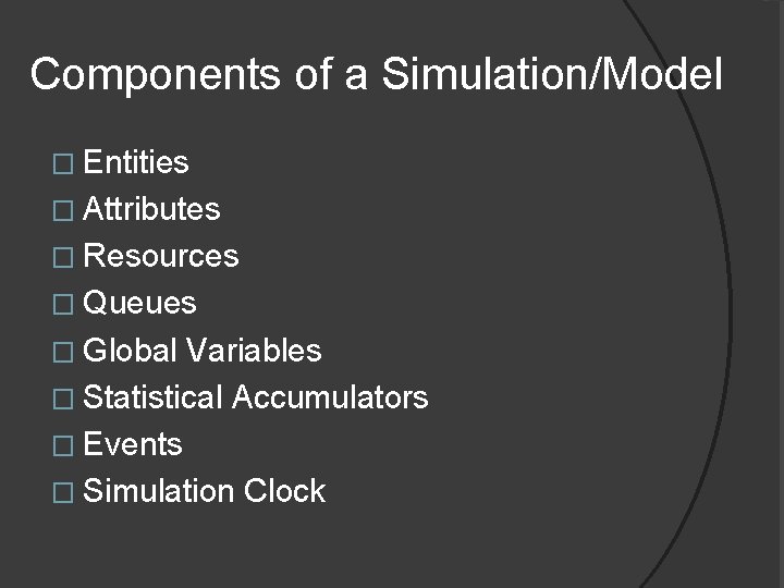 Components of a Simulation/Model � Entities � Attributes � Resources � Queues � Global