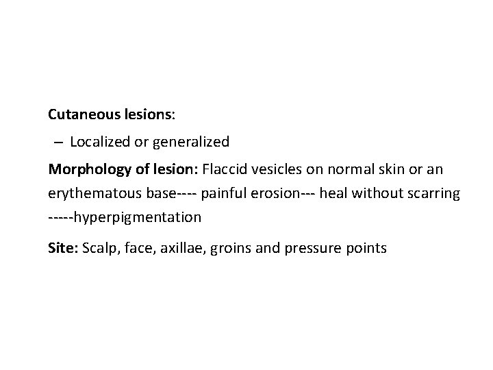 Cutaneous lesions: – Localized or generalized Morphology of lesion: Flaccid vesicles on normal skin