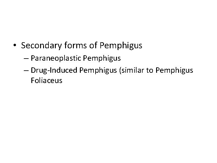  • Secondary forms of Pemphigus – Paraneoplastic Pemphigus – Drug-Induced Pemphigus (similar to