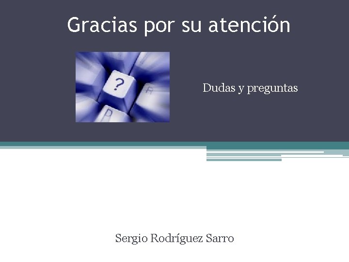Gracias por su atención Dudas y preguntas Sergio Rodríguez Sarro 