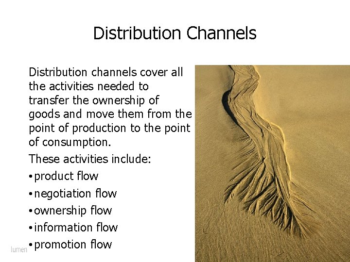 Distribution Channels Distribution channels cover all the activities needed to transfer the ownership of