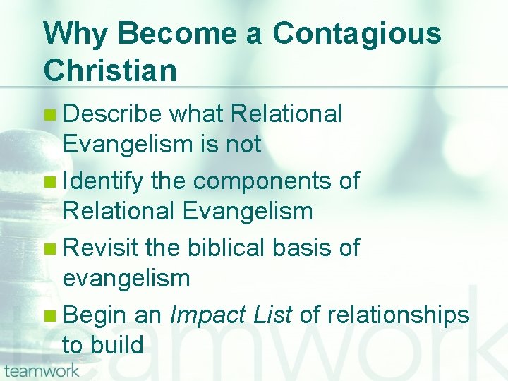 Why Become a Contagious Christian n Describe what Relational Evangelism is not n Identify
