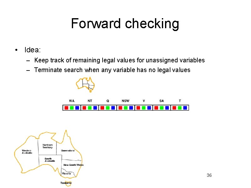 Forward checking • Idea: – Keep track of remaining legal values for unassigned variables