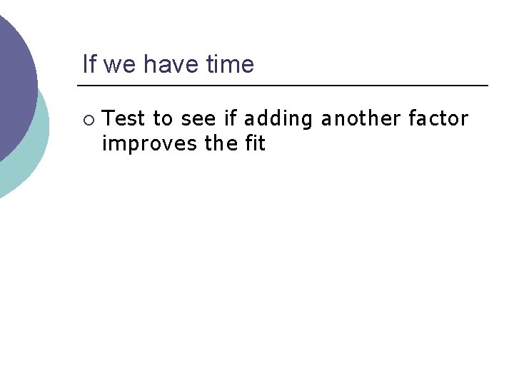 If we have time ¡ Test to see if adding another factor improves the