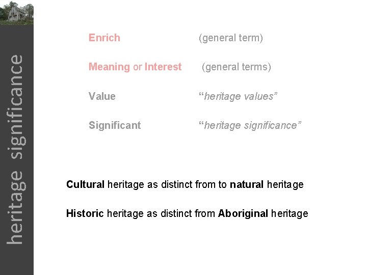 heritage significance Enrich (general term) Meaning or Interest (general terms) Value “heritage values” Significant