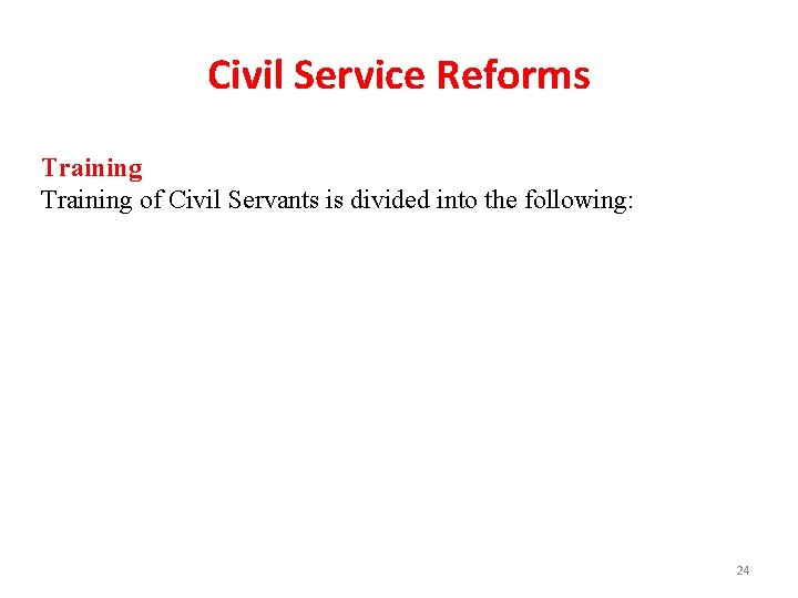 Civil Service Reforms Training of Civil Servants is divided into the following: 24 