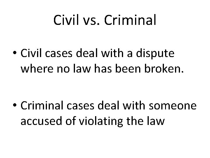 Civil vs. Criminal • Civil cases deal with a dispute where no law has