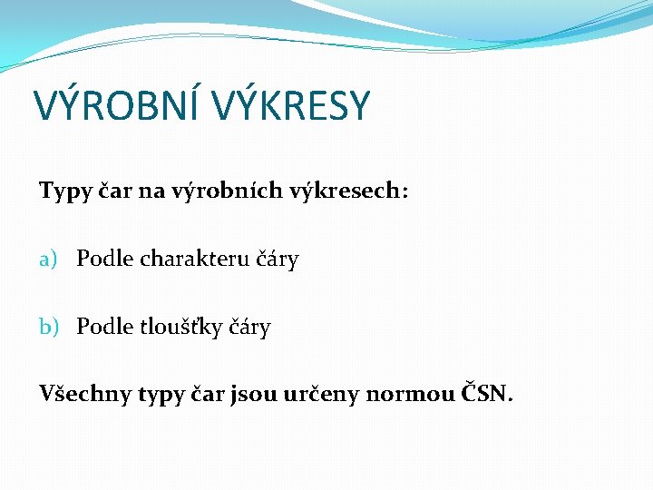 VÝROBNÍ VÝKRESY Typy čar na výrobních výkresech: a) Podle charakteru čáry b) Podle tloušťky