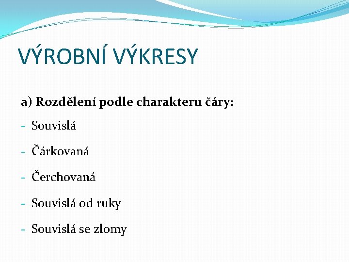 VÝROBNÍ VÝKRESY a) Rozdělení podle charakteru čáry: - Souvislá - Čárkovaná - Čerchovaná -