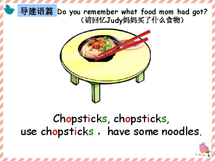 导建语篇 Do you remember what food mom had got? （请回忆Judy妈妈买了什么食物） Chopsticks, chopsticks, use chopsticks