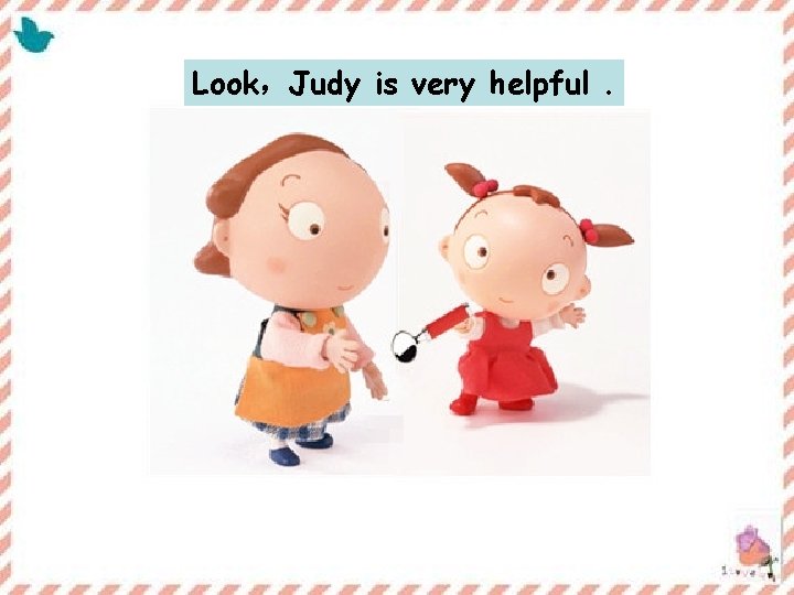 Look，Judy is very helpful. 