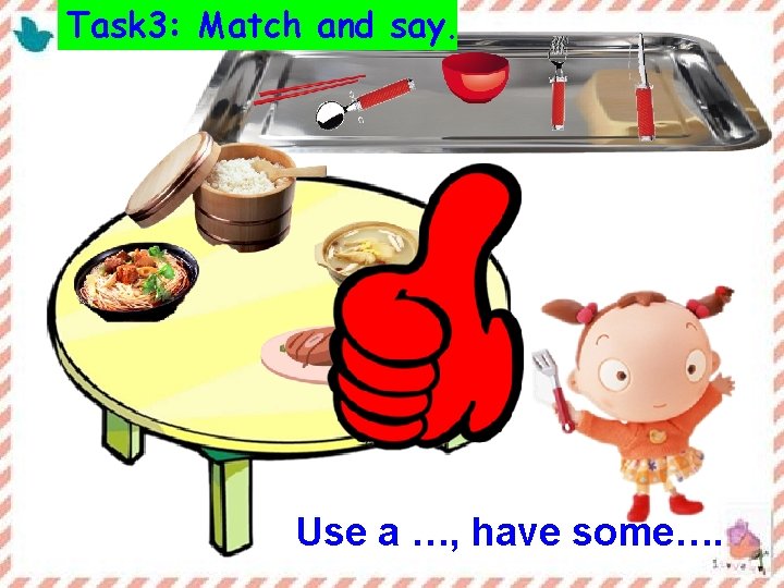 Task 3: Match and say. Use a …, have some…. 