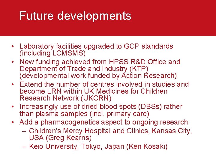 Future developments • Laboratory facilities upgraded to GCP standards (including LCMSMS) • New funding