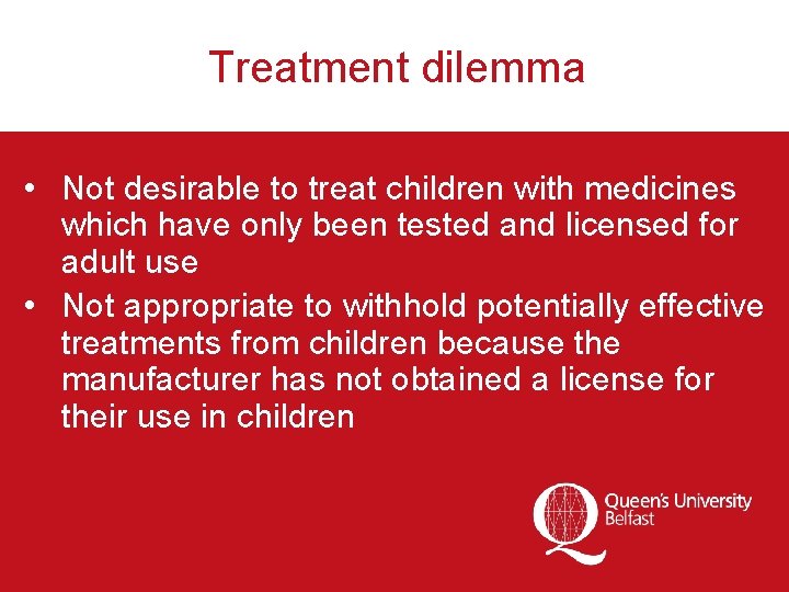 Treatment dilemma • Not desirable to treat children with medicines which have only been