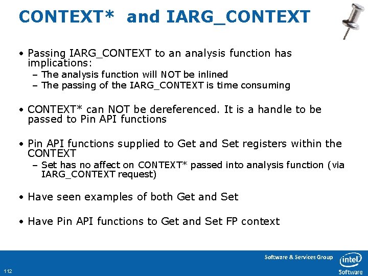 CONTEXT* and IARG_CONTEXT • Passing IARG_CONTEXT to an analysis function has implications: – The