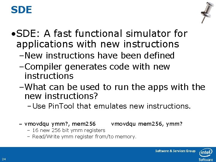SDE • SDE: A fast functional simulator for applications with new instructions –New instructions
