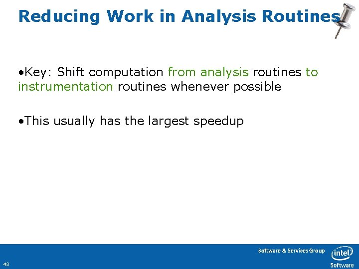 Reducing Work in Analysis Routines • Key: Shift computation from analysis routines to instrumentation