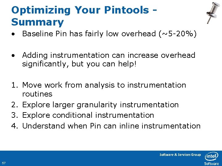 Optimizing Your Pintools Summary • Baseline Pin has fairly low overhead (~5 -20%) •