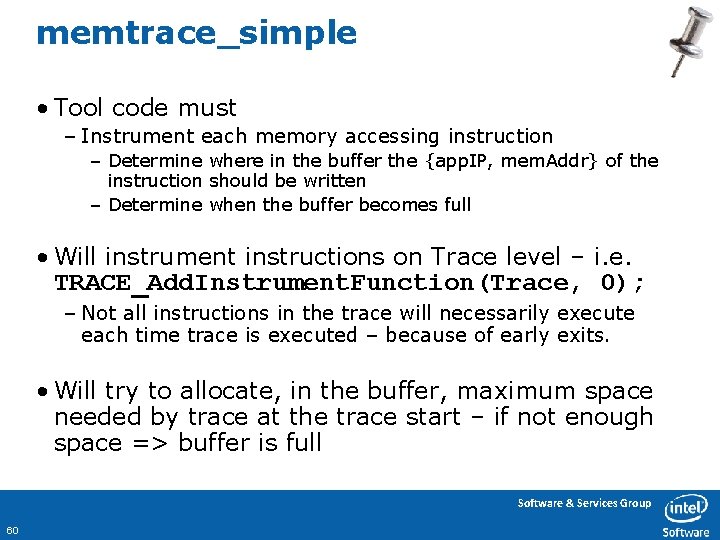 memtrace_simple • Tool code must – Instrument each memory accessing instruction – Determine where