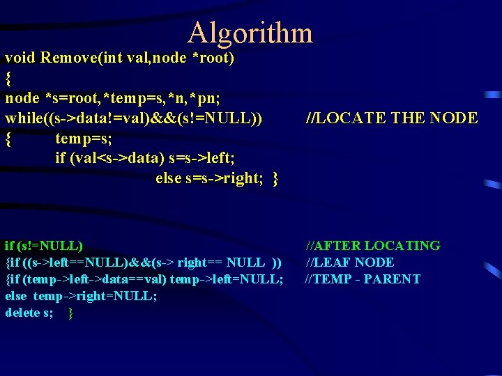 Algorithm void Remove(int val, node *root) { node *s=root, *temp=s, *n, *pn; while((s->data!=val)&&(s!=NULL)) {