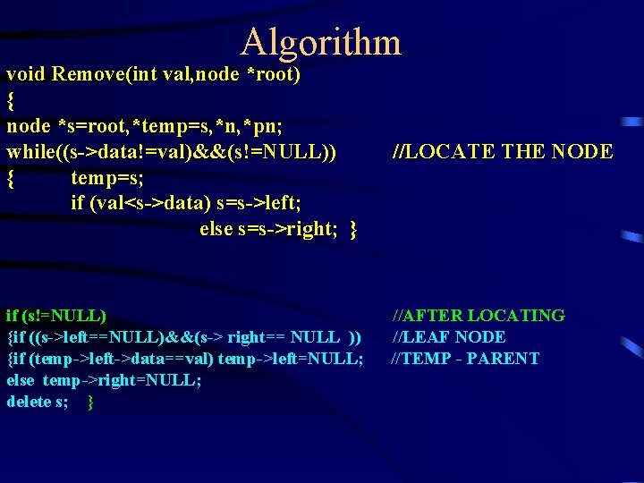 Algorithm void Remove(int val, node *root) { node *s=root, *temp=s, *n, *pn; while((s->data!=val)&&(s!=NULL)) { Algorithm void Remove(int val, node *root) { node *s=root, *temp=s, *n, *pn; while((s->data!=val)&&(s!=NULL)) {