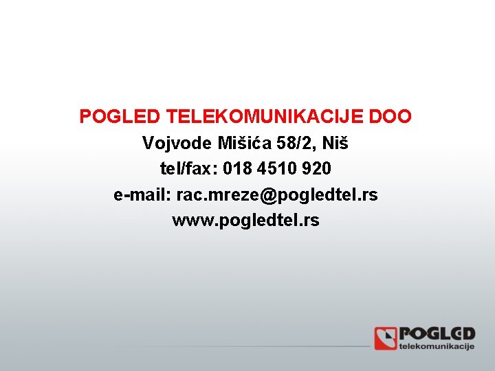 POGLED TELEKOMUNIKACIJE DOO Vojvode Mišića 58/2, Niš tel/fax: 018 4510 920 e-mail: rac. mreze@pogledtel.