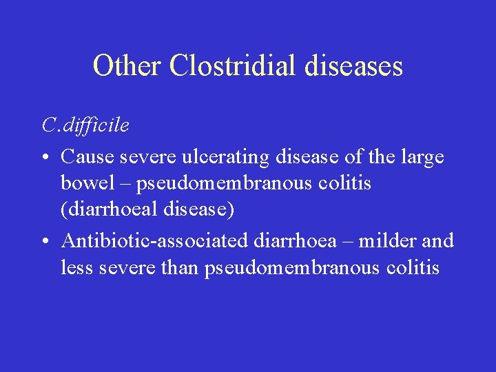 Other Clostridial diseases C. difficile • Cause severe ulcerating disease of the large bowel