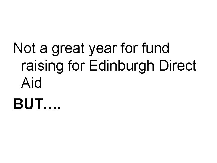 Not a great year for fund raising for Edinburgh Direct Aid BUT…. 