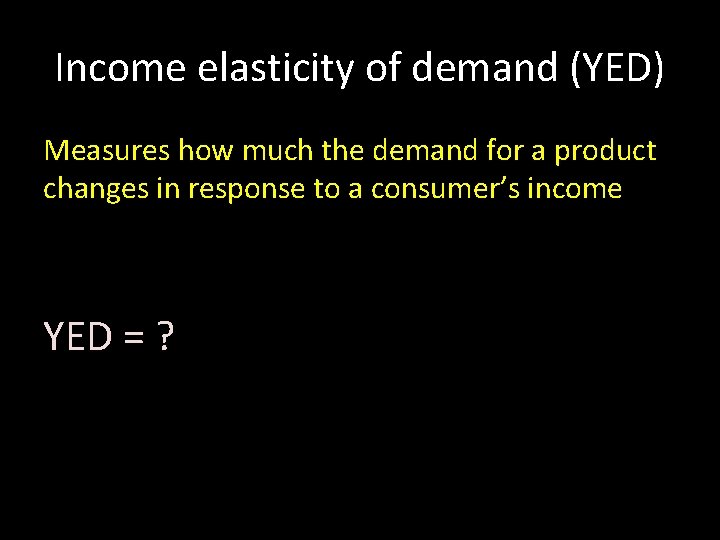 Income elasticity of demand (YED) Measures how much the demand for a product changes
