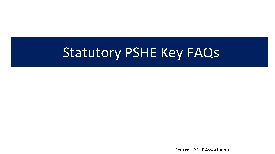 Statutory PSHE Key FAQs Source: PSHE Association 