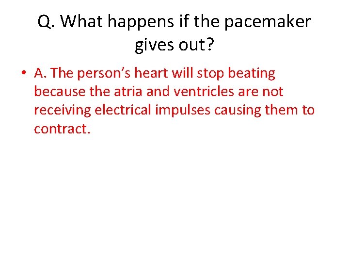 Q. What happens if the pacemaker gives out? • A. The person’s heart will