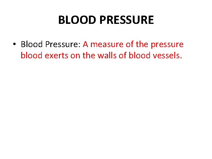 BLOOD PRESSURE • Blood Pressure: A measure of the pressure blood exerts on the