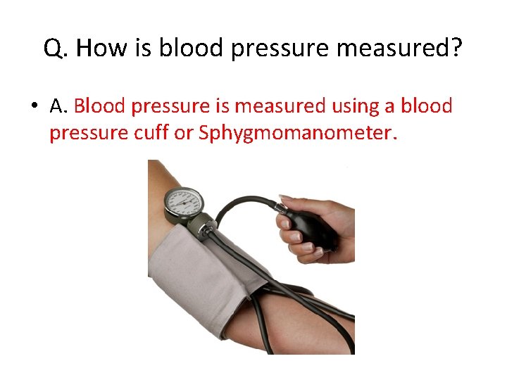 Q. How is blood pressure measured? • A. Blood pressure is measured using a