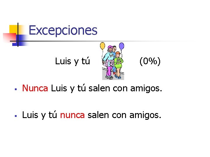 Excepciones Luis y tú (0%) § Nunca Luis y tú salen con amigos. §
