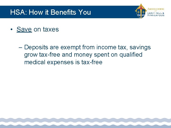 HSA: How it Benefits You • Save on taxes – Deposits are exempt from