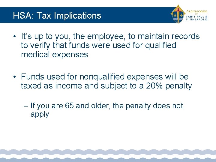 HSA: Tax Implications • It’s up to you, the employee, to maintain records to