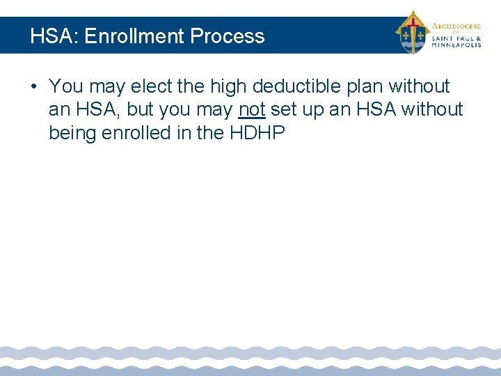 HSA: Enrollment Process • You may elect the high deductible plan without an HSA,