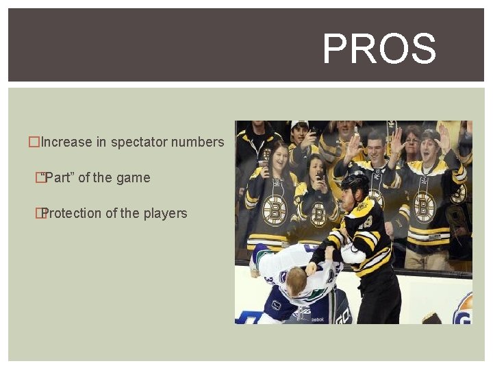 PROS �Increase in spectator numbers � “Part” of the game � Protection of the