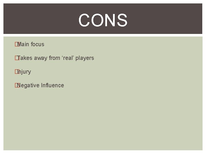 CONS � Main focus � Takes away from ‘real’ players � Injury � Negative