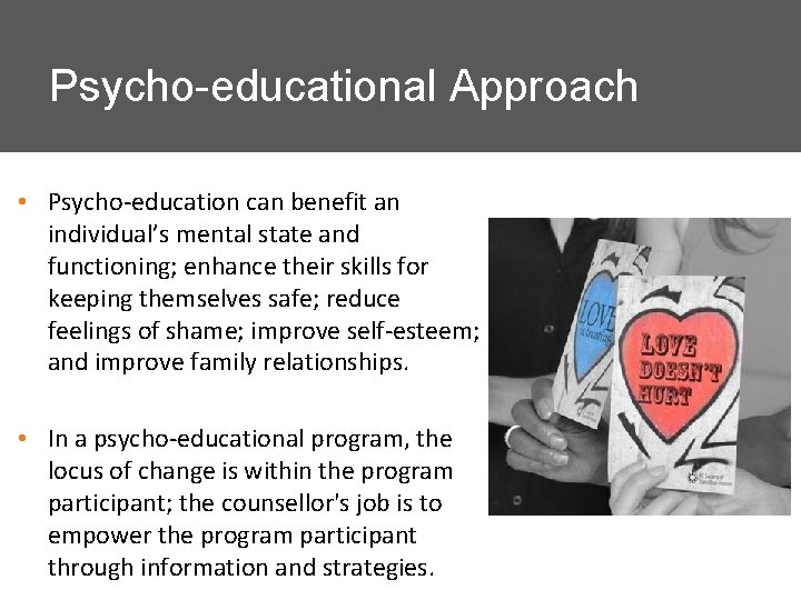 Psycho-educational Approach • Psycho-education can benefit an individual’s mental state and functioning; enhance their