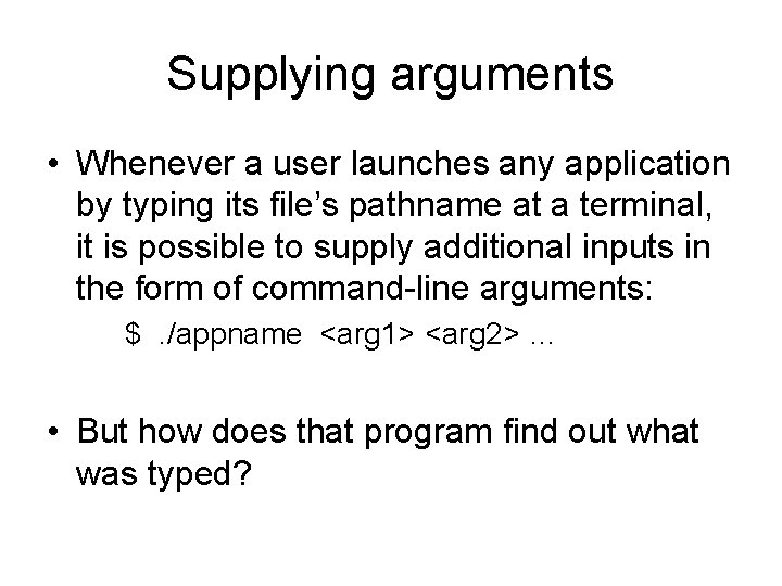 Supplying arguments • Whenever a user launches any application by typing its file’s pathname