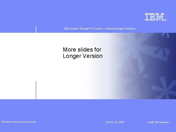 IBM System Storage™ N series – Unified Storage Solutions More slides for Longer Version