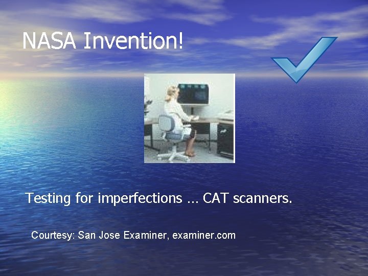 NASA Invention! Testing for imperfections … CAT scanners. Courtesy: San Jose Examiner, examiner. com