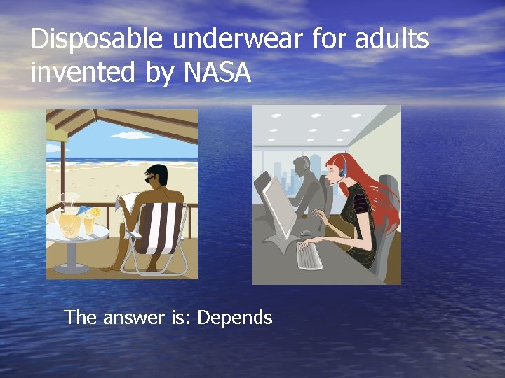 Disposable underwear for adults invented by NASA The answer is: Depends 